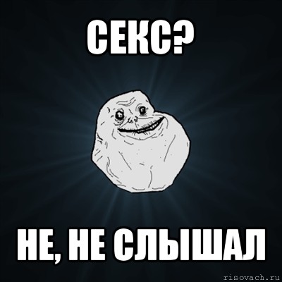 секс? не, не слышал, Мем Forever Alone