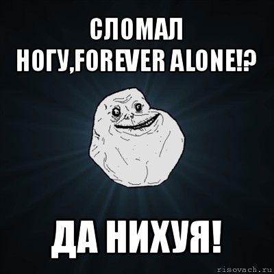 сломал ногу,forever alone!? да нихуя!, Мем Forever Alone