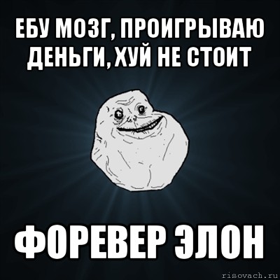 ебу мозг, проигрываю деньги, хуй не стоит форевер элон, Мем Forever Alone