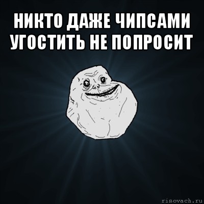 никто даже чипсами угостить не попросит , Мем Forever Alone