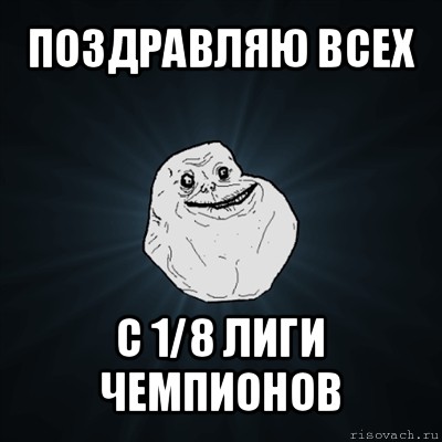 поздравляю всех с 1/8 лиги чемпионов, Мем Forever Alone