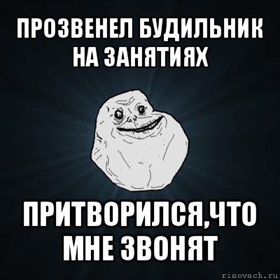 прозвенел будильник на занятиях притворился,что мне звонят, Мем Forever Alone