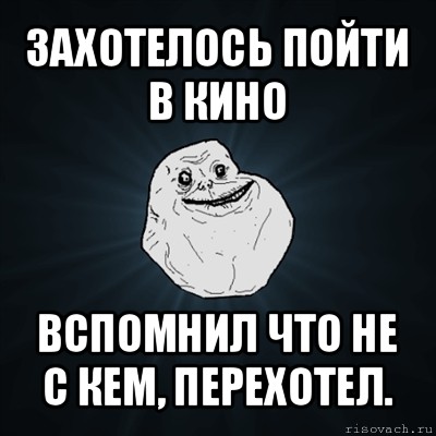 захотелось пойти в кино вспомнил что не с кем, перехотел., Мем Forever Alone