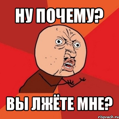 ну почему? вы лжёте мне?, Мем Почему