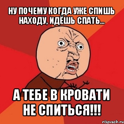 ну почему когда уже спишь находу, идёшь спать... а тебе в кровати не спиться!!!, Мем Почему