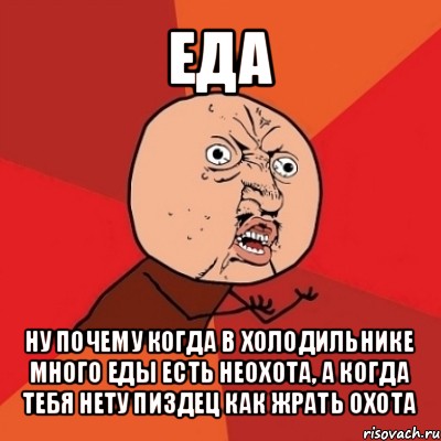 еда ну почему когда в холодильнике много еды есть неохота, а когда тебя нету пиздец как жрать охота, Мем Почему