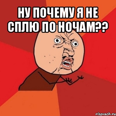 ну почему я не сплю по ночам?? , Мем Почему