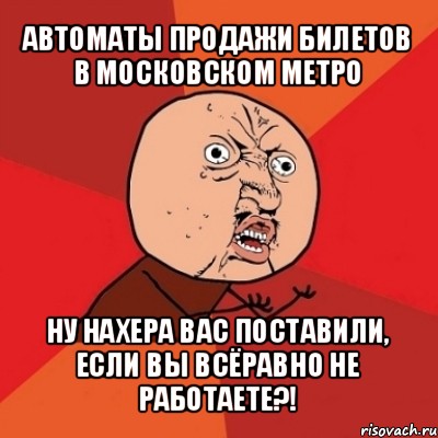 автоматы продажи билетов в московском метро ну нахера вас поставили, если вы всёравно не работаете?!