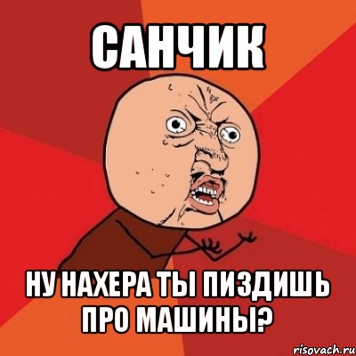 санчик ну нахера ты пиздишь про машины?