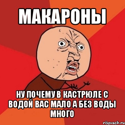 макароны ну почему в кастрюле с водой вас мало а без воды много, Мем Почему