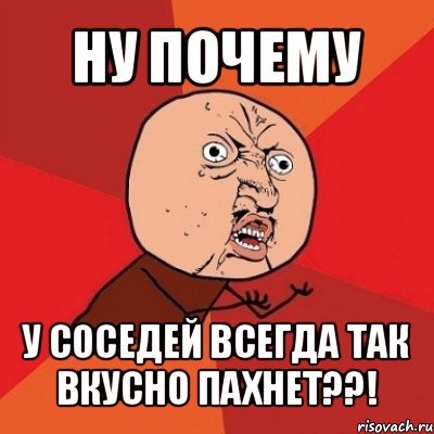 ну почему у соседей всегда так вкусно пахнет??!, Мем Почему