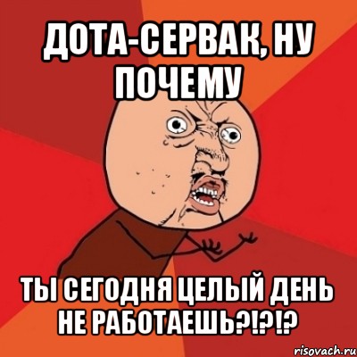 дота-сервак, ну почему ты сегодня целый день не работаешь?!?!?