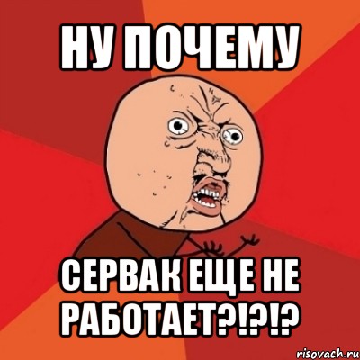 ну почему сервак еще не работает?!?!?