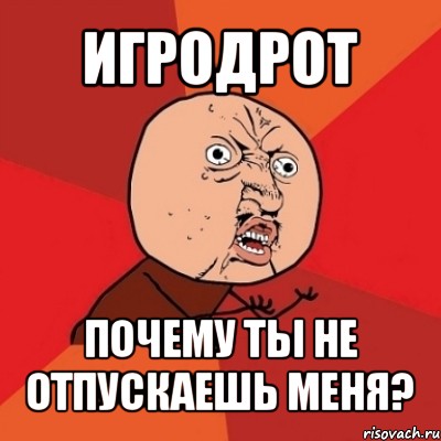 игродрот почему ты не отпускаешь меня?