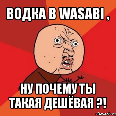 водка в wasabi , ну почему ты такая дешёвая ?!