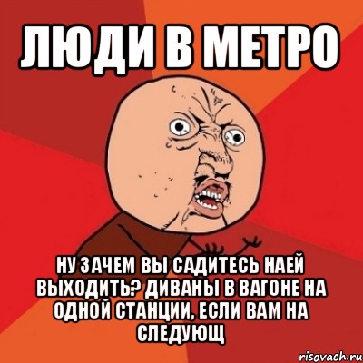 люди в метро ну зачем вы садитесь наей выходить? диваны в вагоне на одной станции, если вам на следующ, Мем Почему