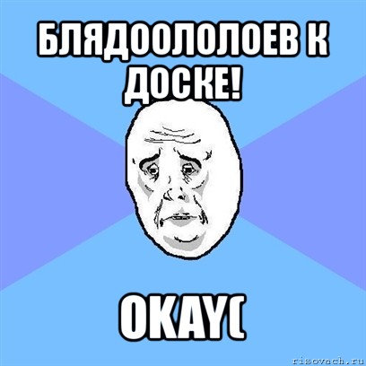 блядоололоев к доске! okay(, Мем Okay face