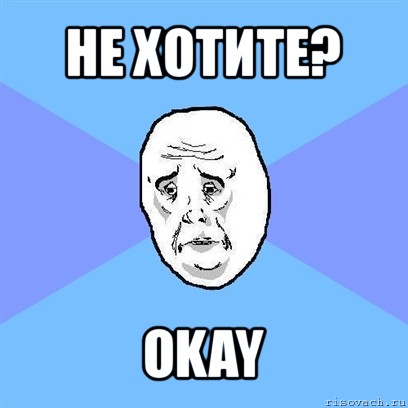 не хотите? okay, Мем Okay face