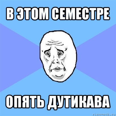 в этом семестре опять дутикава, Мем Okay face