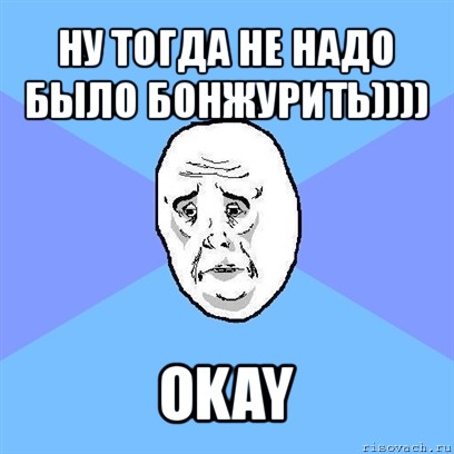 ну тогда не надо было бонжурить)))) okay, Мем Okay face