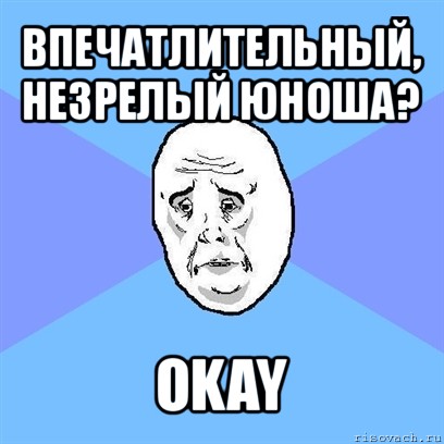 впечатлительный, незрелый юноша? okay, Мем Okay face