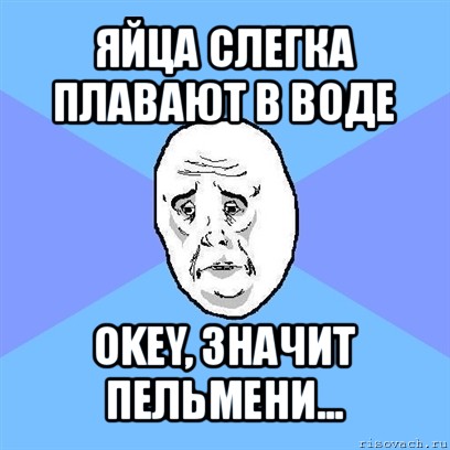 яйца слегка плавают в воде okey, значит пельмени..., Мем Okay face