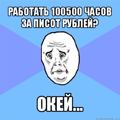 работать 100500 часов за писот рублей? окей..., Мем Okay face