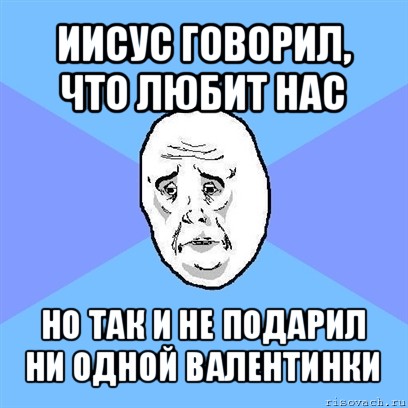 иисус говорил, что любит нас но так и не подарил ни одной валентинки, Мем Okay face