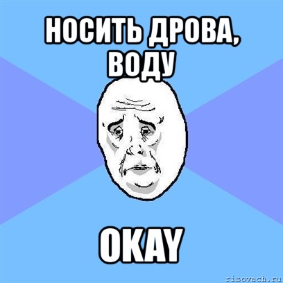 носить дрова, воду okay, Мем Okay face