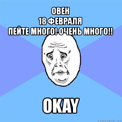 овен
18 февраля
пейте много! очень много!! okay, Мем Okay face