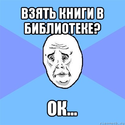 взять книги в библиотеке? ок..., Мем Okay face