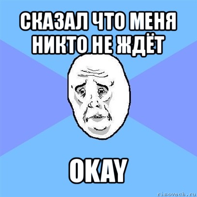 сказал что меня никто не ждёт okay, Мем Okay face