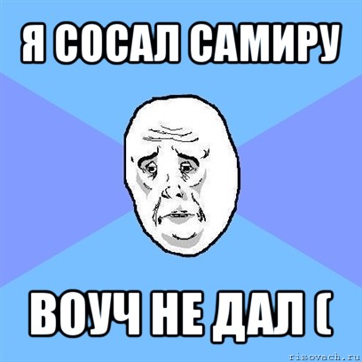 я сосал самиру воуч не дал (, Мем Okay face