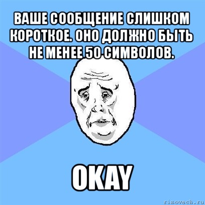 ваше сообщение слишком короткое. оно должно быть не менее 50 символов. okay, Мем Okay face