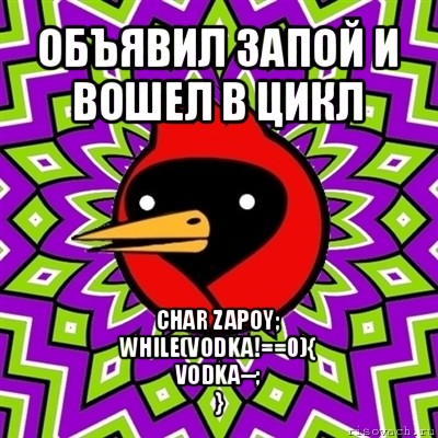 объявил запой и вошел в цикл char zapoy;
while(vodka!==0){
vodka--;
}, Мем Омская птица