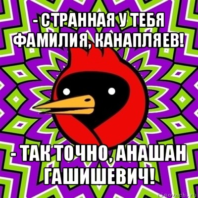 - странная у тебя фамилия, канапляев! - так точно, анашан гашишевич!, Мем Омская птица