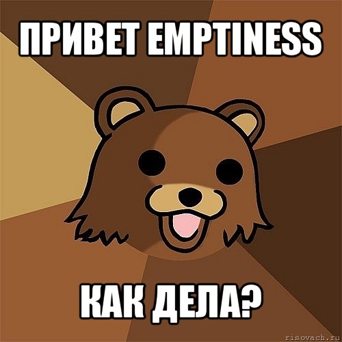 привет emptiness как дела?