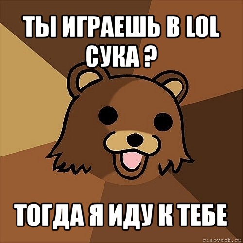 ты играешь в lol сука ? тогда я иду к тебе, Мем Педобир