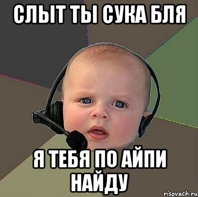 слыт ты сука бля я тебя по айпи найду