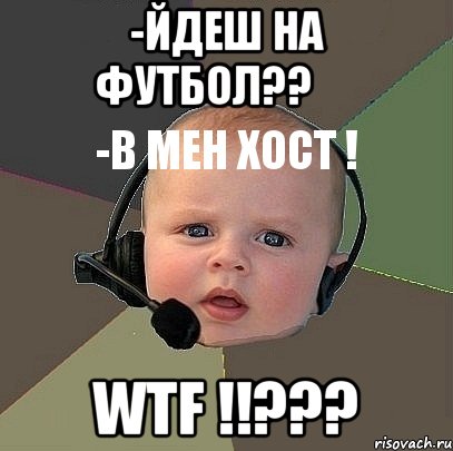 -йдеш на футбол??
-в мен хост ! wtf !!???, Мем  Ребенок на связи