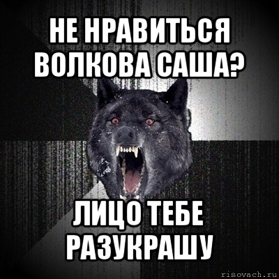 не нравиться волкова саша? лицо тебе разукрашу, Мем Сумасшедший волк