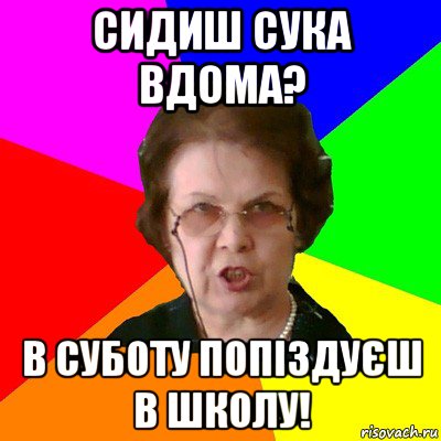 сидиш сука вдома? в суботу попіздуєш в школу!, Мем Типичная училка