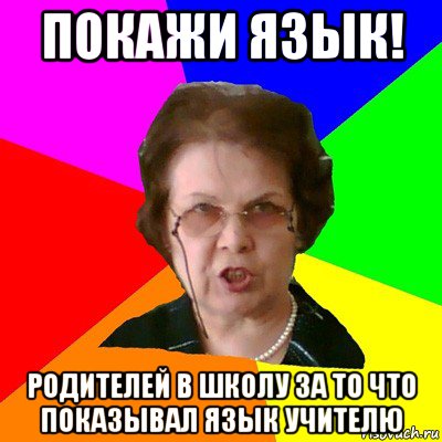 покажи язык! родителей в школу за то что показывал язык учителю, Мем Типичная училка