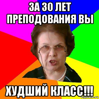 за 30 лет преподования вы худший класс!!!, Мем Типичная училка