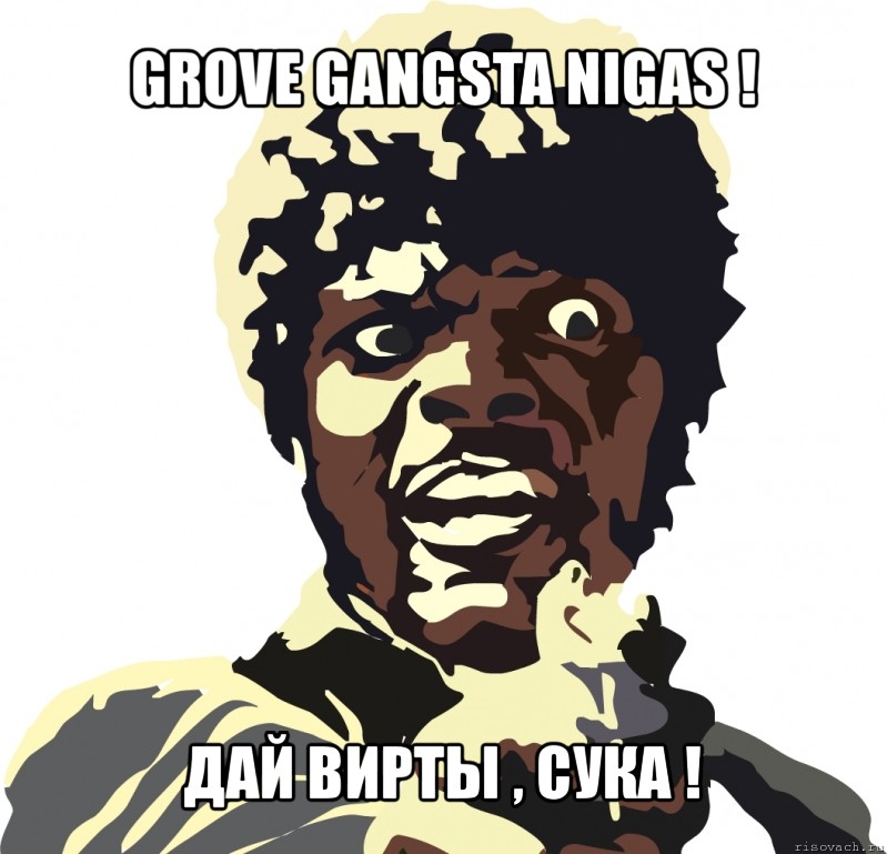 grove gangsta nigas ! дай вирты , сука !