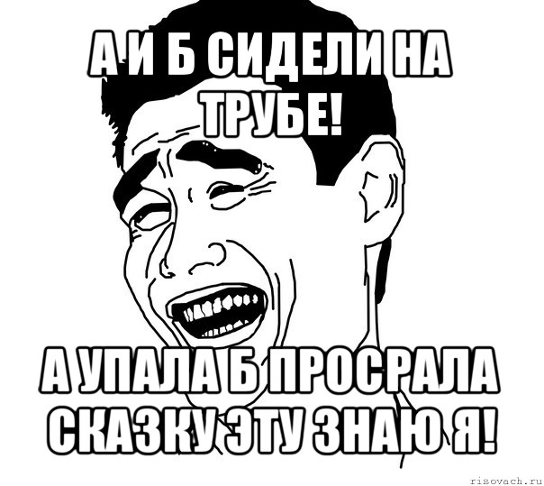 а и б сидели на трубе! а упала б просрала сказку эту знаю я!, Мем Яо минг