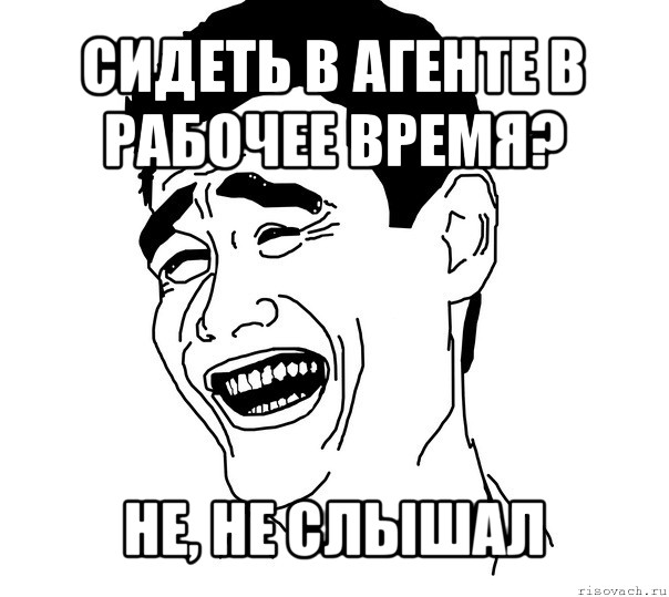 сидеть в агенте в рабочее время? не, не слышал, Мем Яо минг