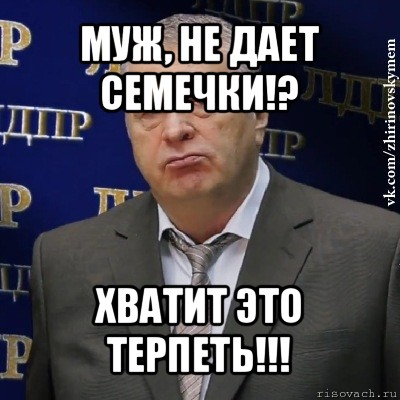 муж, не дает семечки!? хватит это терпеть!!!, Мем Хватит это терпеть (Жириновский)