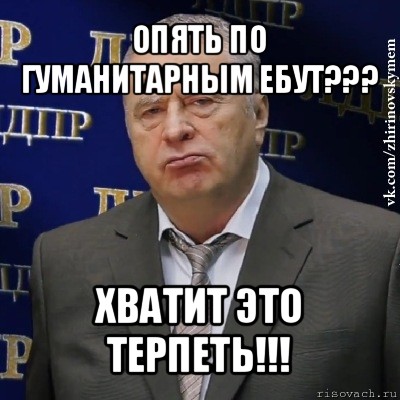 опять по гуманитарным ебут??? хватит это терпеть!!!, Мем Хватит это терпеть (Жириновский)