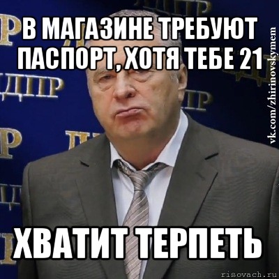 в магазине требуют паспорт, хотя тебе 21 хватит терпеть, Мем Хватит это терпеть (Жириновский)